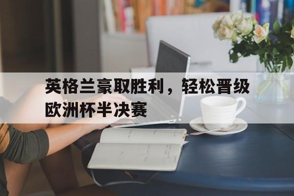 英格兰豪取胜利,轻松晋级欧洲杯半决赛